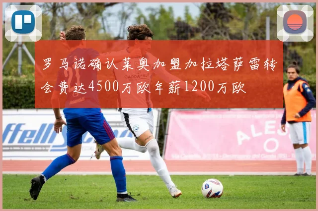 罗马诺确认莱奥加盟加拉塔萨雷转会费达4500万欧年薪1200万欧