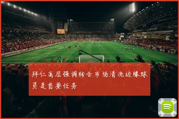拜仁高层强调转会市场清洗边缘球员是首要任务