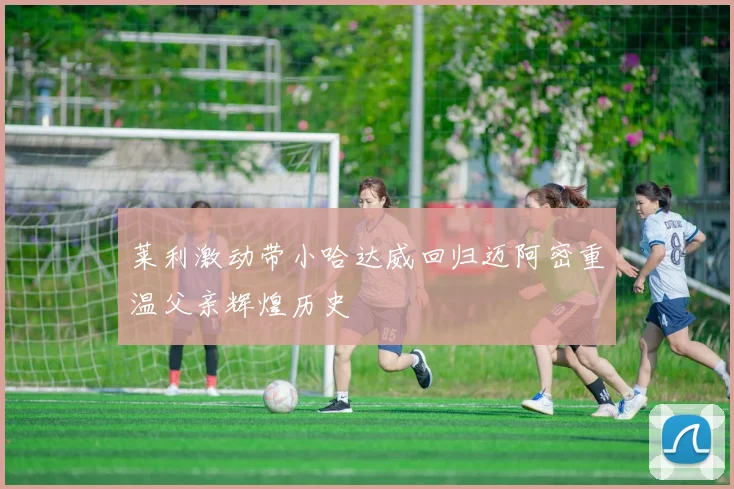 莱利激动带小哈达威回归迈阿密重温父亲辉煌历史
