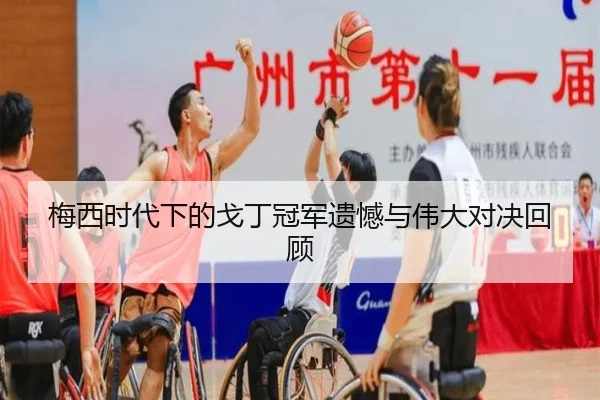 梅西时代下的戈丁冠军遗憾与伟大对决回顾